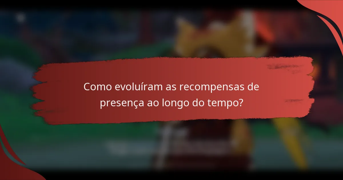Como evoluíram as recompensas de presença ao longo do tempo?
