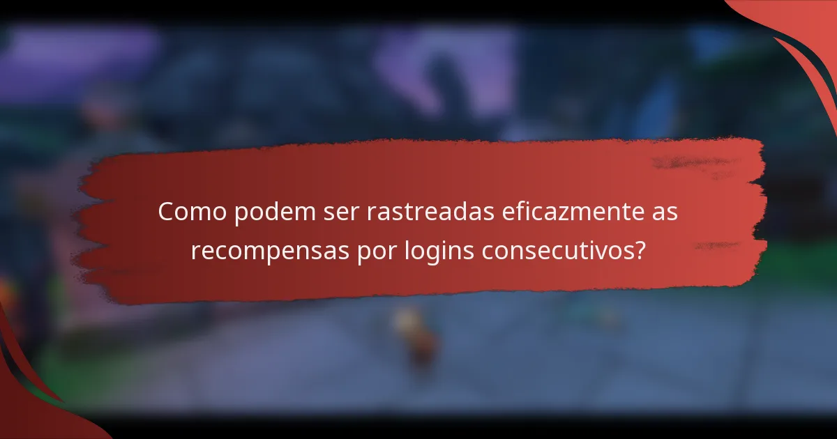 Como podem ser rastreadas eficazmente as recompensas por logins consecutivos?