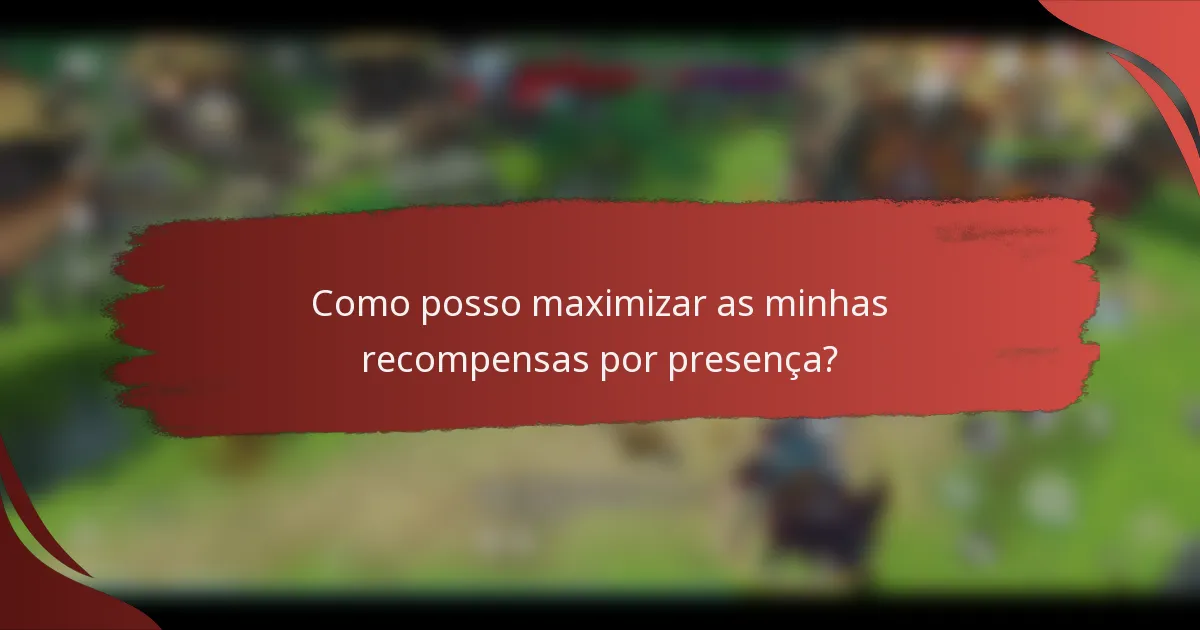 Como posso maximizar as minhas recompensas por presença?