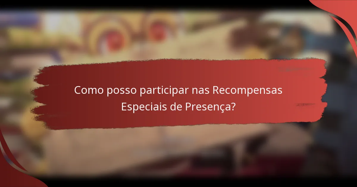 Como posso participar nas Recompensas Especiais de Presença?