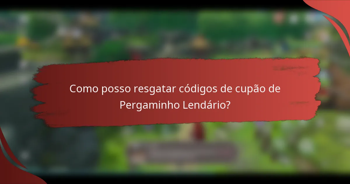 Como posso resgatar códigos de cupão de Pergaminho Lendário?