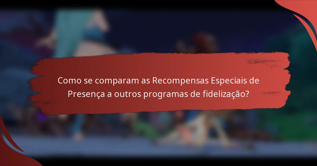 Como se comparam as Recompensas Especiais de Presença a outros programas de fidelização?