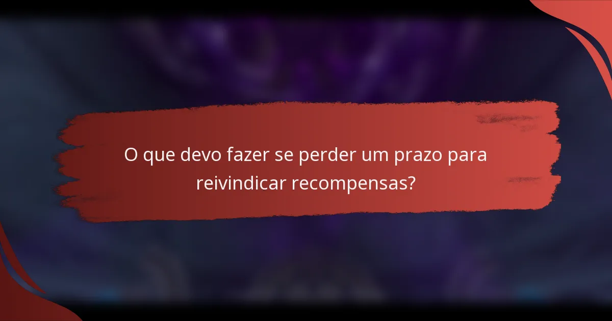 O que devo fazer se perder um prazo para reivindicar recompensas?