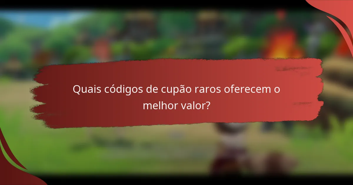 Quais códigos de cupão raros oferecem o melhor valor?