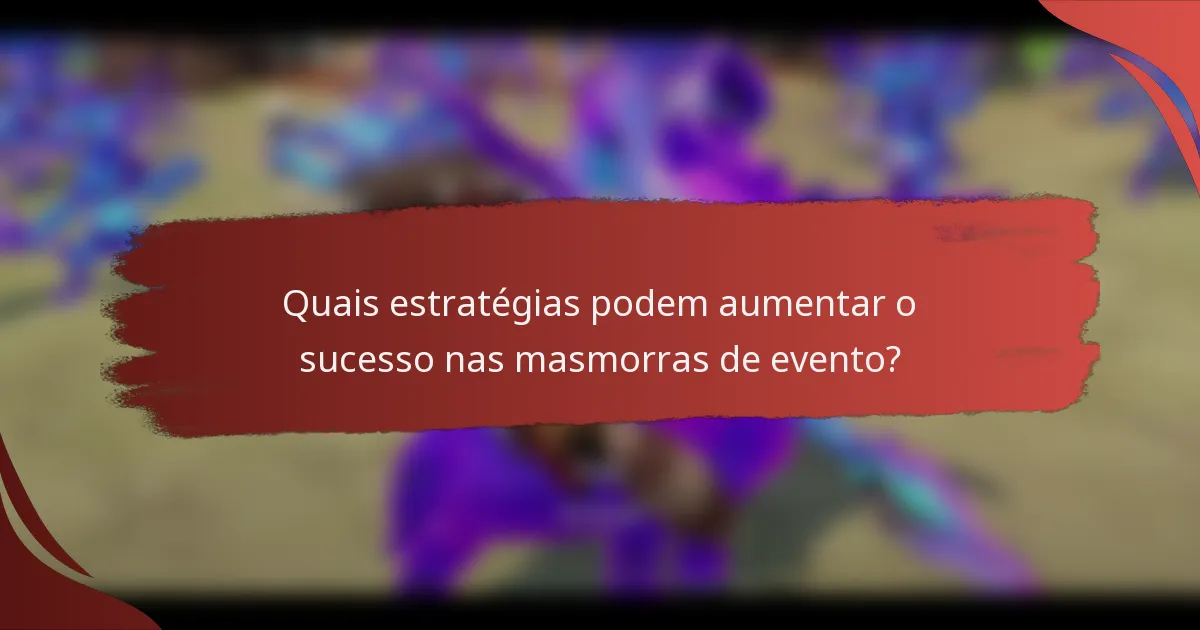 Quais estratégias podem aumentar o sucesso nas masmorras de evento?