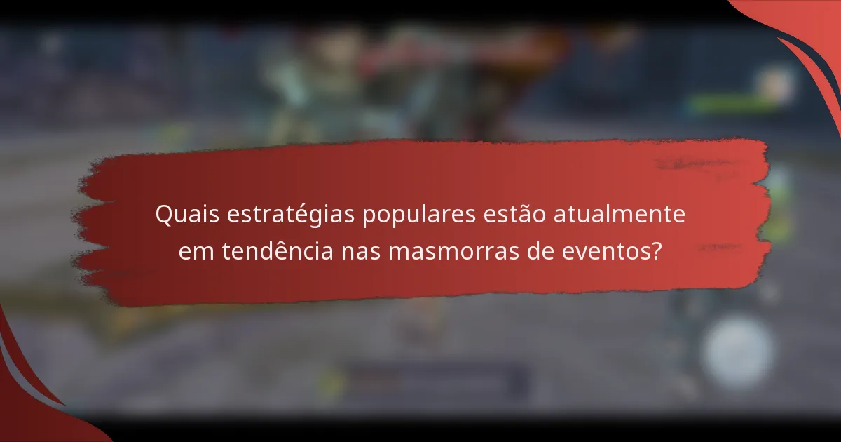 Quais estratégias populares estão atualmente em tendência nas masmorras de eventos?