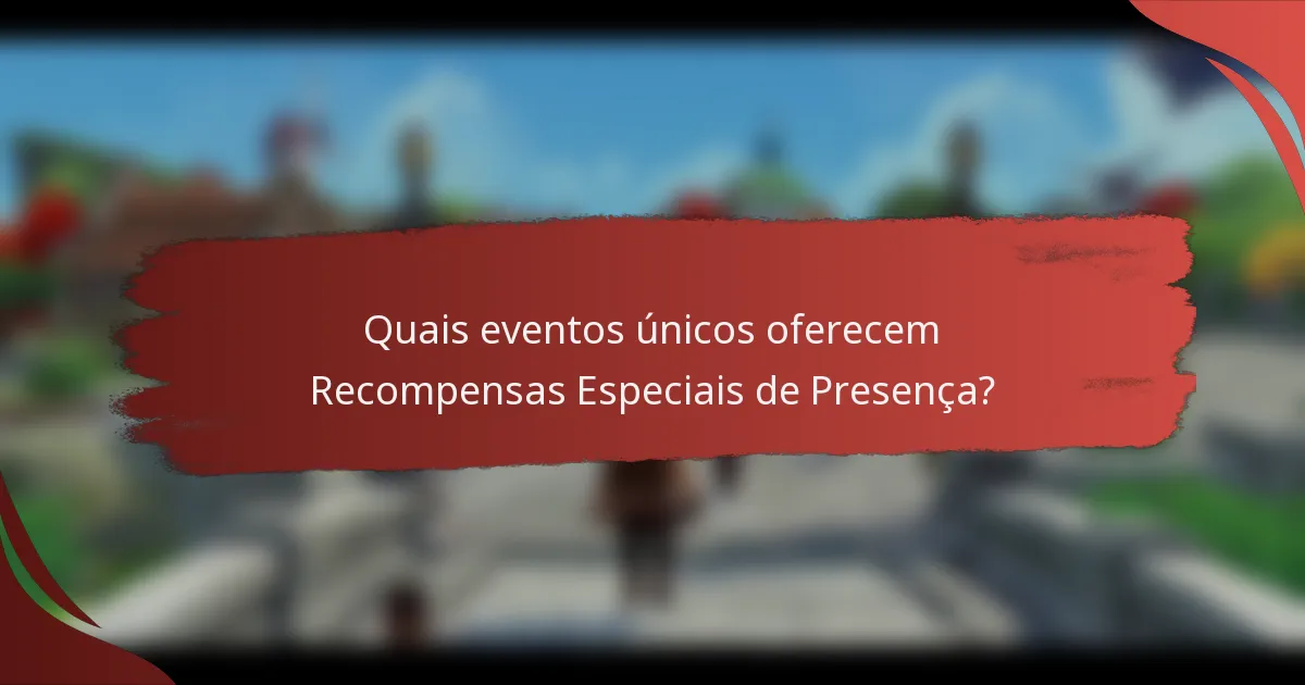 Quais eventos únicos oferecem Recompensas Especiais de Presença?