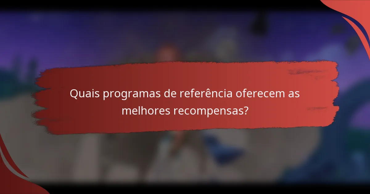 Quais programas de referência oferecem as melhores recompensas?