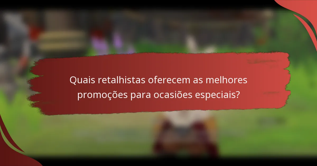 Quais retalhistas oferecem as melhores promoções para ocasiões especiais?