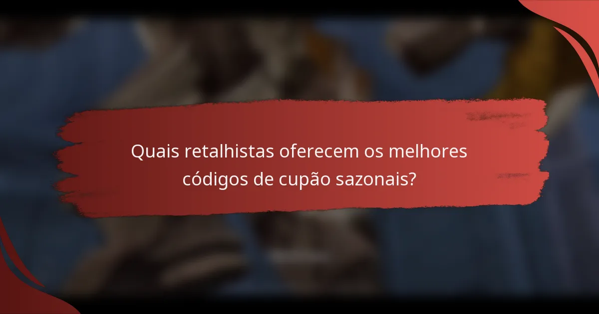 Quais retalhistas oferecem os melhores códigos de cupão sazonais?
