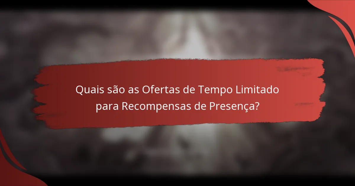 Quais são as Ofertas de Tempo Limitado para Recompensas de Presença?