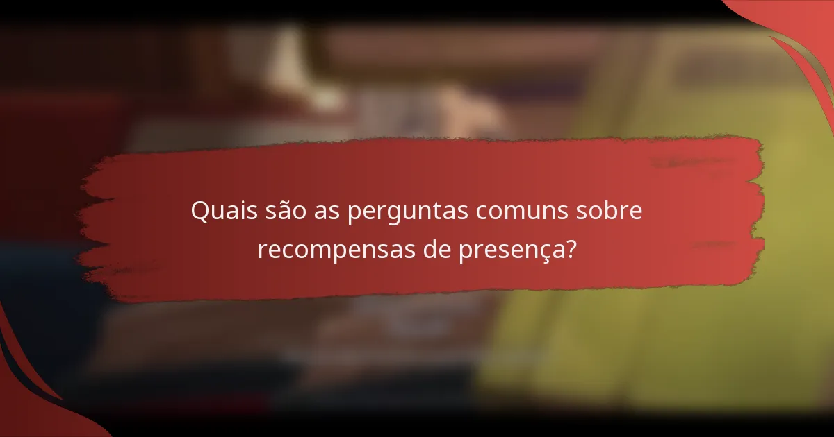 Quais são as perguntas comuns sobre recompensas de presença?