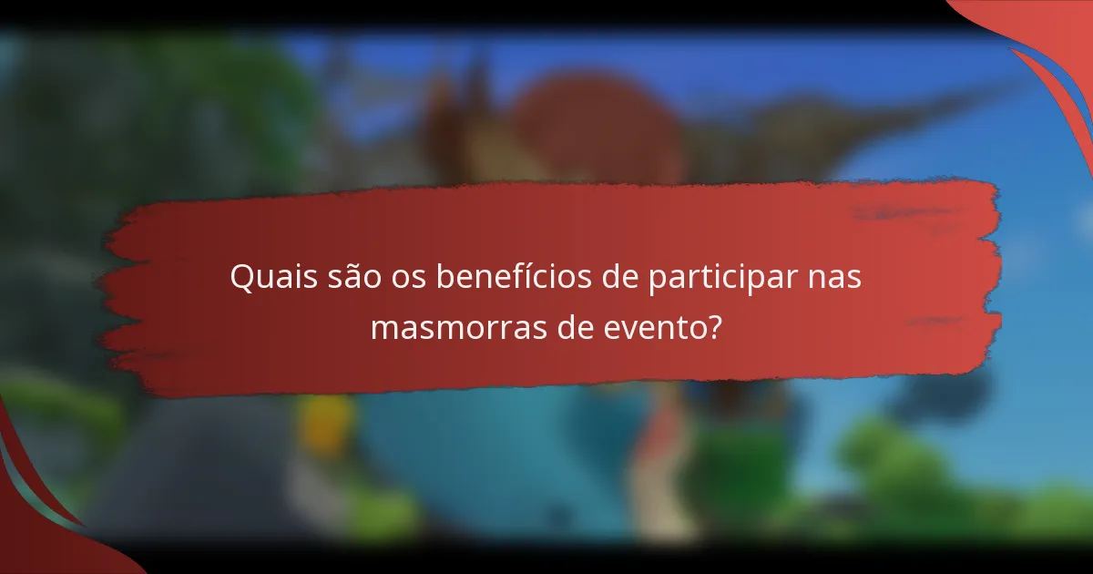 Quais são os benefícios de participar nas masmorras de evento?
