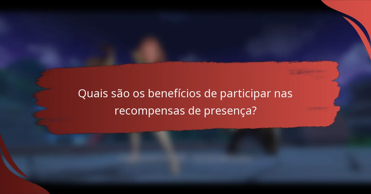 Quais são os benefícios de participar nas recompensas de presença?