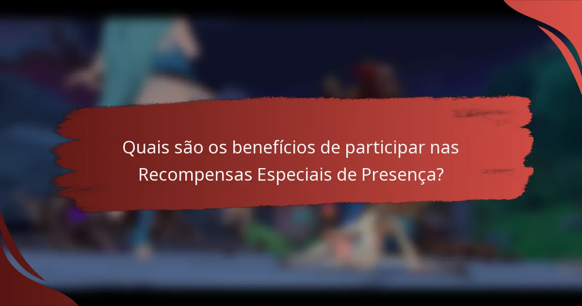 Quais são os benefícios de participar nas Recompensas Especiais de Presença?