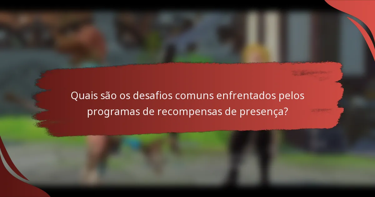 Quais são os desafios comuns enfrentados pelos programas de recompensas de presença?