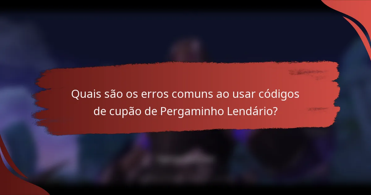 Quais são os erros comuns ao usar códigos de cupão de Pergaminho Lendário?