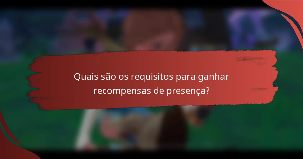 Quais são os requisitos para ganhar recompensas de presença?