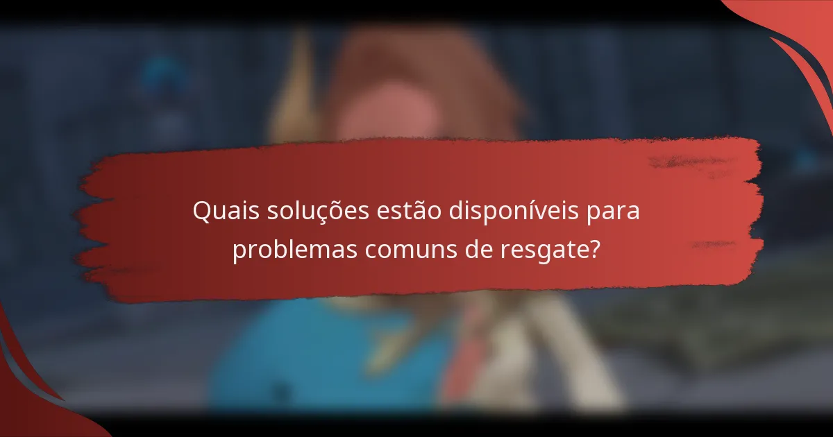 Quais soluções estão disponíveis para problemas comuns de resgate?