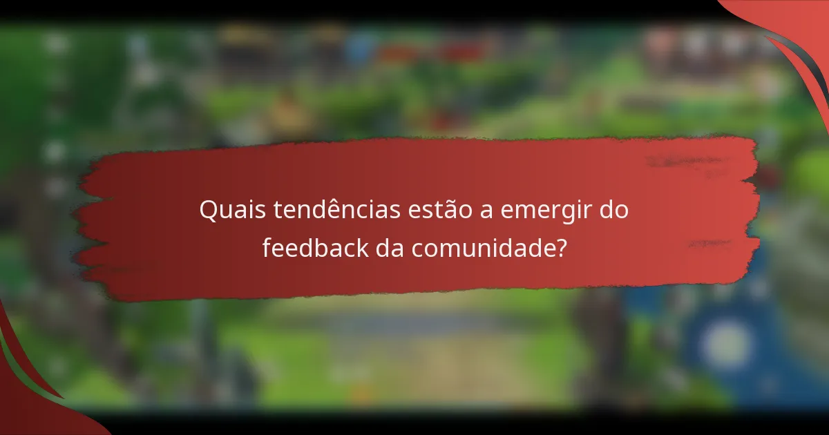 Quais tendências estão a emergir do feedback da comunidade?
