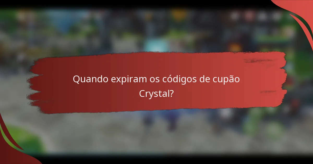 Quando expiram os códigos de cupão Crystal?