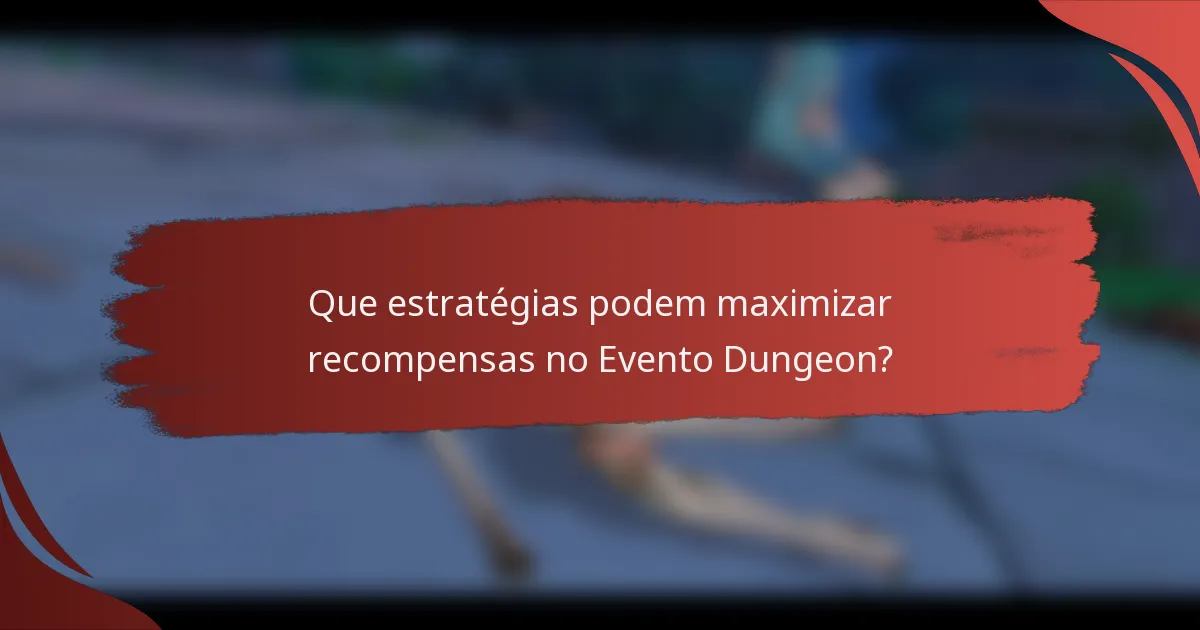 Que estratégias podem maximizar recompensas no Evento Dungeon?