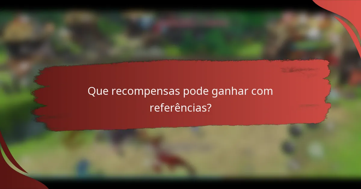 Que recompensas pode ganhar com referências?