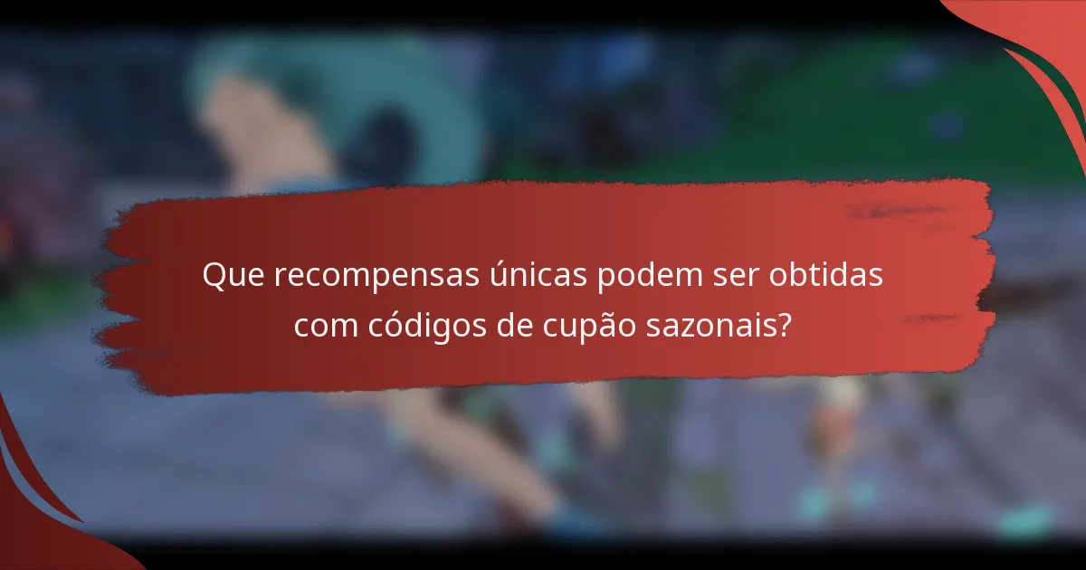 Que recompensas únicas podem ser obtidas com códigos de cupão sazonais?