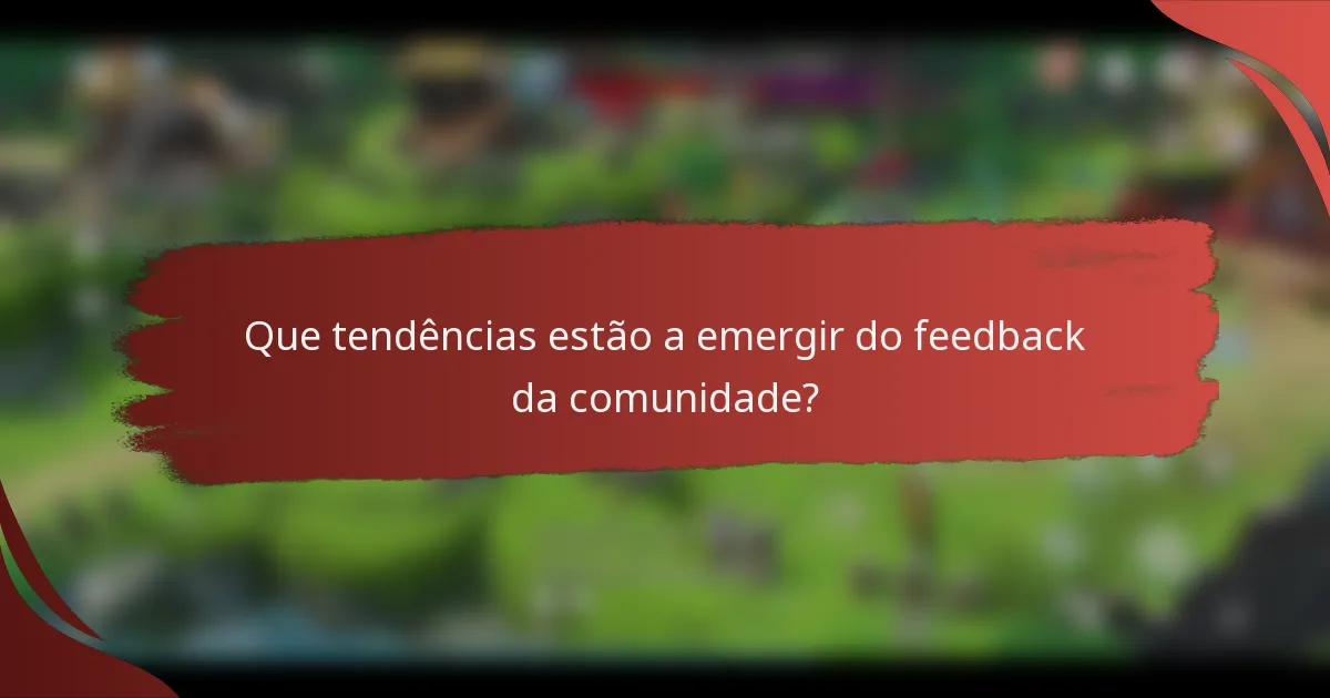 Que tendências estão a emergir do feedback da comunidade?
