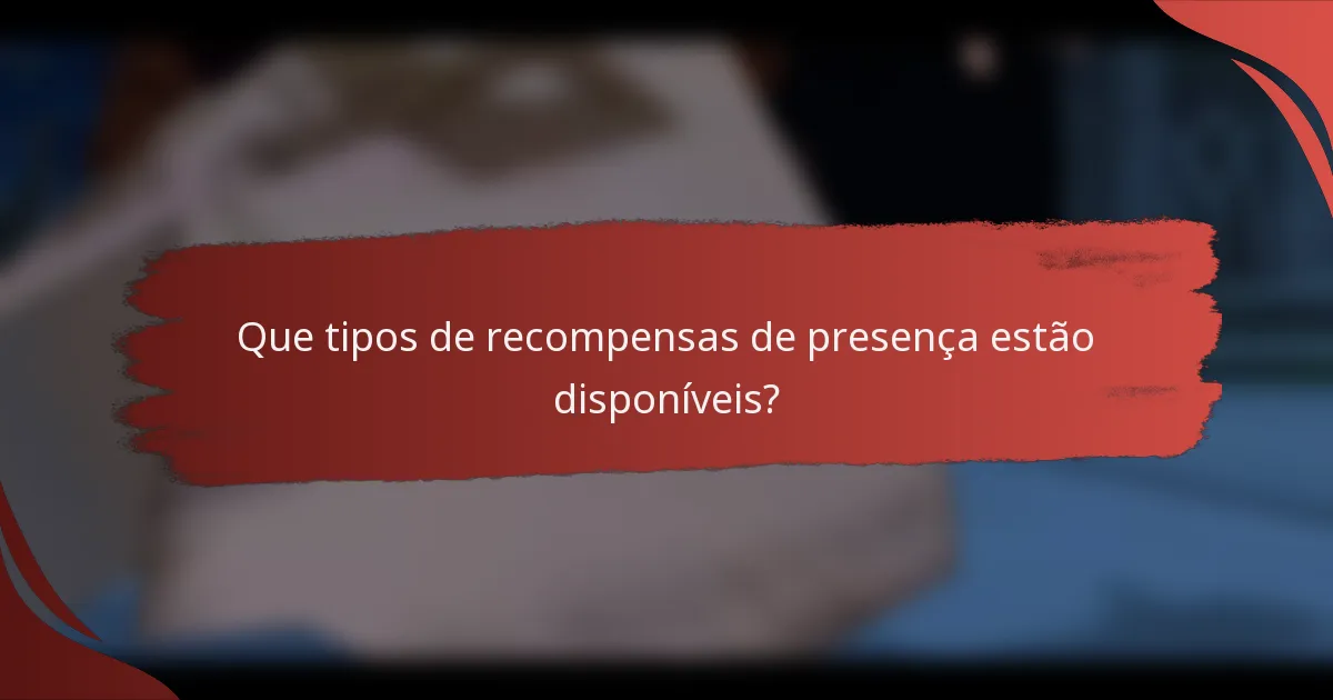 Que tipos de recompensas de presença estão disponíveis?