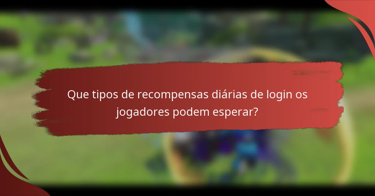 Que tipos de recompensas diárias de login os jogadores podem esperar?