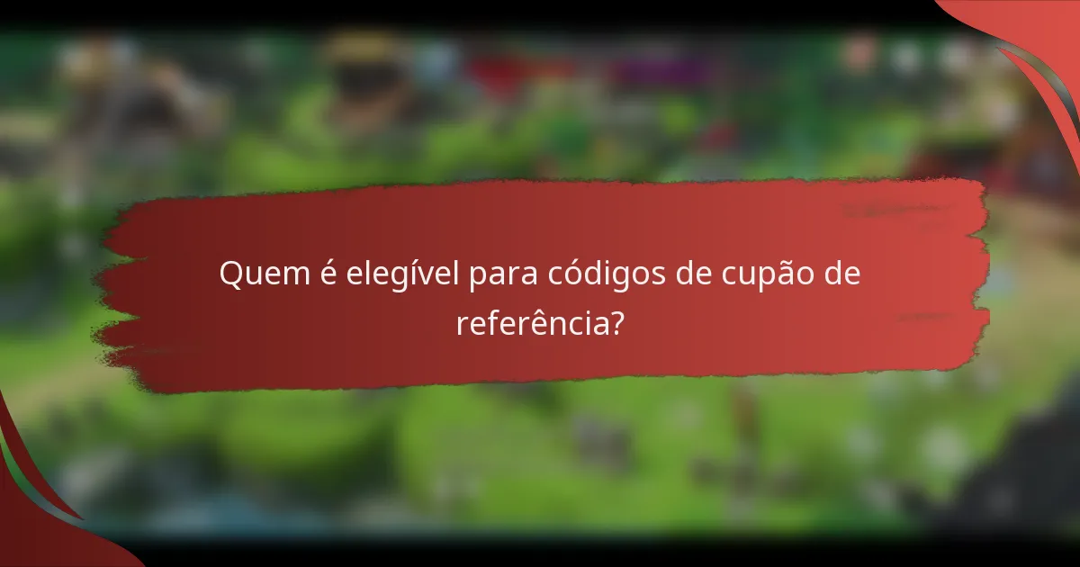 Quem é elegível para códigos de cupão de referência?