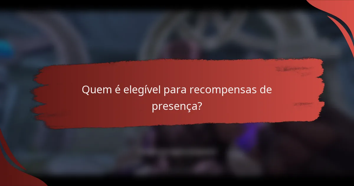 Quem é elegível para recompensas de presença?